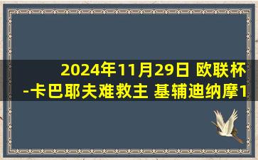 2024年11月29日 欧联杯-卡巴耶夫难救主 基辅迪纳摩1-2比尔森